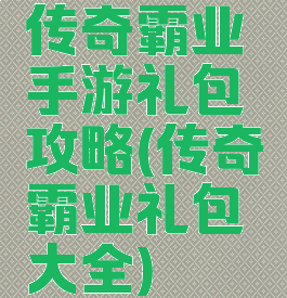 传奇霸业手游礼包攻略(传奇霸业礼包大全)