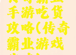 传奇霸业手游吃货攻略(传奇霸业游戏攻略)