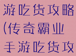传奇霸业手游吃货攻略(传奇霸业手游吃货攻略视频)