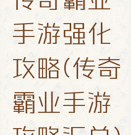 传奇霸业手游强化攻略(传奇霸业手游攻略汇总)