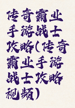 传奇霸业手游战士攻略(传奇霸业手游战士攻略视频)