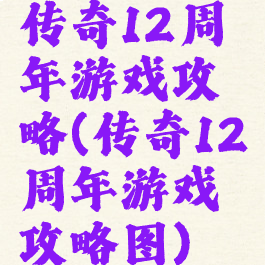 传奇12周年游戏攻略(传奇12周年游戏攻略图)