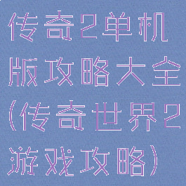 传奇2单机版攻略大全(传奇世界2游戏攻略)