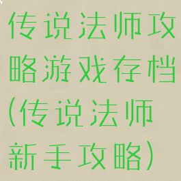 传说法师攻略游戏存档(传说法师新手攻略)