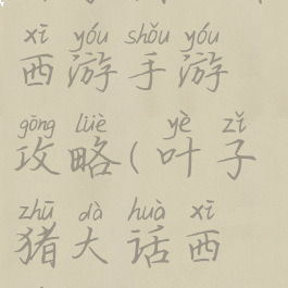 叶子猪大话西游手游攻略(叶子猪大话西游2攻略)