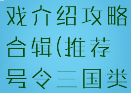 号令三国游戏介绍攻略合辑(推荐号令三国类型游戏)