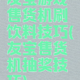友宝游戏售货机刷饮料技巧(友宝售货机抽奖技巧)