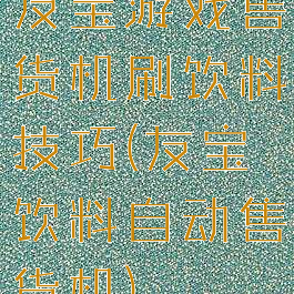 友宝游戏售货机刷饮料技巧(友宝饮料自动售货机)