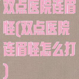 双点医院连眉怪(双点医院连眉怪怎么打)