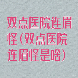 双点医院连眉怪(双点医院连眉怪是啥)