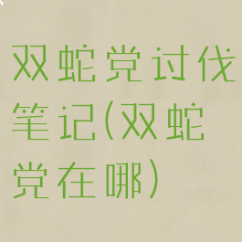 双蛇党讨伐笔记(双蛇党在哪)