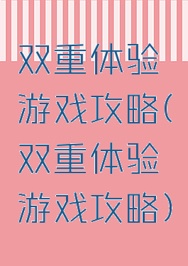 双重体验游戏攻略(双重体验游戏攻略)