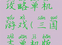 反三国志攻略单机游戏(三国志单机版策略游戏)