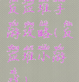 反应堆手游攻略(反应堆小游戏)