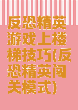 反恐精英游戏上楼梯技巧(反恐精英闯关模式)