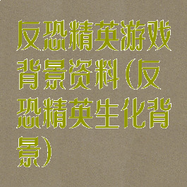 反恐精英游戏背景资料(反恐精英生化背景)