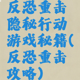 反恐重击隐秘行动游戏秘籍(反恐重击攻略)