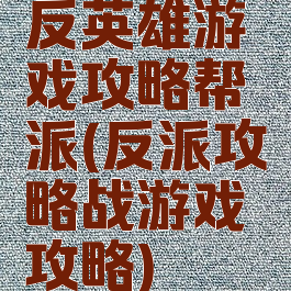 反英雄游戏攻略帮派(反派攻略战游戏攻略)
