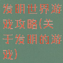 发明世界游戏攻略(关于发明的游戏)