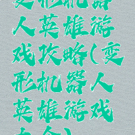 变形机器人英雄游戏攻略(变形机器人英雄游戏大全)