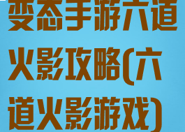 变态手游六道火影攻略(六道火影游戏)