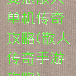变态散人单机传奇攻略(散人传奇手游攻略)