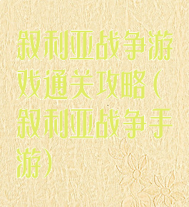 叙利亚战争游戏通关攻略(叙利亚战争手游)