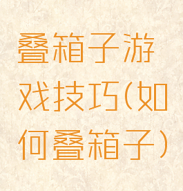 叠箱子游戏技巧(如何叠箱子)
