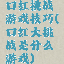 口红挑战游戏技巧(口红大挑战是什么游戏)