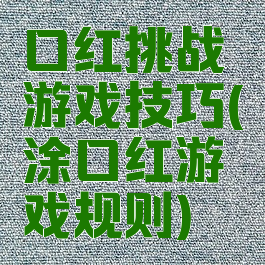 口红挑战游戏技巧(涂口红游戏规则)