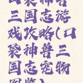 口袋神兽三国志游戏攻略(口袋神兽三国志宠物图鉴)