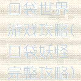 口袋世界游戏攻略(口袋妖怪完整攻略)