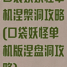 口袋妖妖怪单机涅槃洞攻略(口袋妖怪单机版涅盘洞攻略)