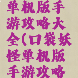 口袋妖怪单机版手游攻略大全(口袋妖怪单机版手游攻略大全)