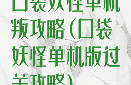 口袋妖怪单机叛攻略(口袋妖怪单机版过关攻略)