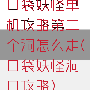 口袋妖怪单机攻略第二个洞怎么走(口袋妖怪洞口攻略)