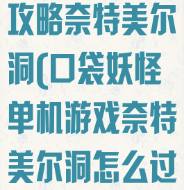 口袋妖怪单机攻略奈特美尔洞(口袋妖怪单机游戏奈特美尔洞怎么过)