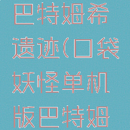 口袋妖怪单机攻略巴特姆希遗迹(口袋妖怪单机版巴特姆希遗迹在哪里)