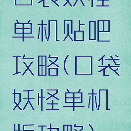 口袋妖怪单机贴吧攻略(口袋妖怪单机版功略)