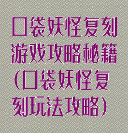 口袋妖怪复刻游戏攻略秘籍(口袋妖怪复刻玩法攻略)