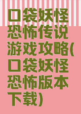 口袋妖怪恐怖传说游戏攻略(口袋妖怪恐怖版本下载)
