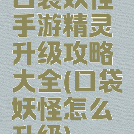 口袋妖怪手游精灵升级攻略大全(口袋妖怪怎么升级)