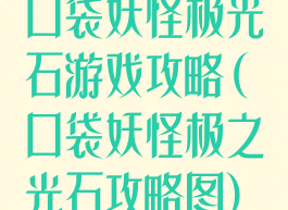 口袋妖怪极光石游戏攻略(口袋妖怪极之光石攻略图)