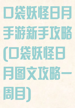 口袋妖怪日月手游新手攻略(口袋妖怪日月图文攻略一周目)