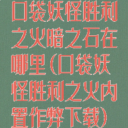 口袋妖怪胜利之火暗之石在哪里(口袋妖怪胜利之火内置作弊下载)