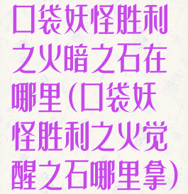 口袋妖怪胜利之火暗之石在哪里(口袋妖怪胜利之火觉醒之石哪里拿)