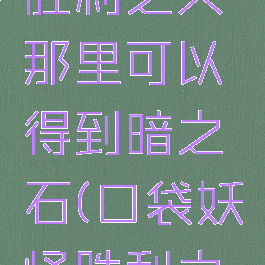 口袋妖怪胜利之火那里可以得到暗之石(口袋妖怪胜利之火火之石)
