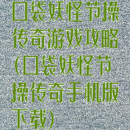 口袋妖怪节操传奇游戏攻略(口袋妖怪节操传奇手机版下载)