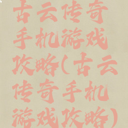 古云传奇手机游戏攻略(古云传奇手机游戏攻略)
