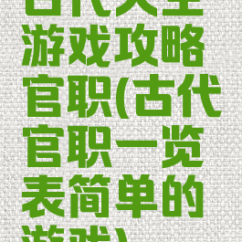 古代人生游戏攻略官职(古代官职一览表简单的游戏)